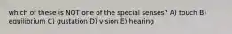 which of these is NOT one of the special senses? A) touch B) equilibrium C) gustation D) vision E) hearing