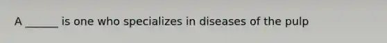 A ______ is one who specializes in diseases of the pulp