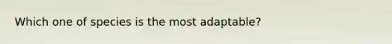 Which one of species is the most adaptable?
