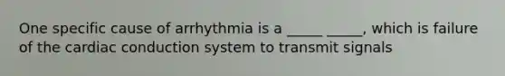 One specific cause of arrhythmia is a _____ _____, which is failure of the <a href='https://www.questionai.com/knowledge/km9HYGGeec-cardiac-conduction' class='anchor-knowledge'>cardiac conduction</a> system to transmit signals