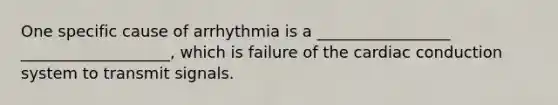 One specific cause of arrhythmia is a _________________ ___________________, which is failure of the cardiac conduction system to transmit signals.