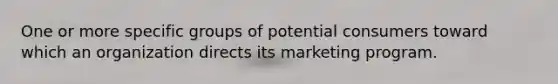 One or more specific groups of potential consumers toward which an organization directs its marketing program.