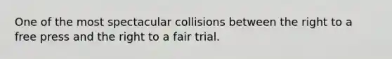 One of the most spectacular collisions between the right to a free press and the right to a fair trial.