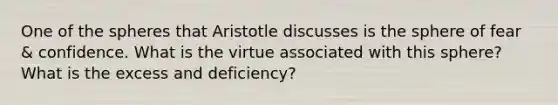 One of the spheres that Aristotle discusses is the sphere of fear & confidence. What is the virtue associated with this sphere? What is the excess and deficiency?