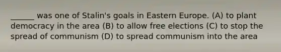 ______ was one of Stalin's goals in Eastern Europe. (A) to plant democracy in the area (B) to allow free elections (C) to stop the spread of communism (D) to spread communism into the area