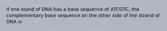 If one stand of DNA has a base sequence of ATCGTC, the complementary base sequence on the other side of the strand of DNA is