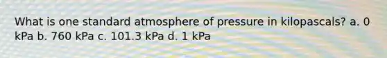 What is one standard atmosphere of pressure in kilopascals? a. 0 kPa b. 760 kPa c. 101.3 kPa d. 1 kPa