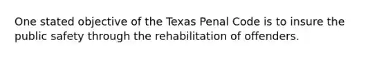 One stated objective of the Texas Penal Code is to insure the public safety through the rehabilitation of offenders.