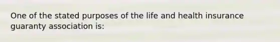 One of the stated purposes of the life and health insurance guaranty association is: