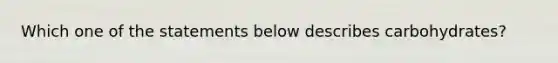 Which one of the statements below describes carbohydrates?