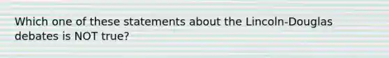 Which one of these statements about the Lincoln-Douglas debates is NOT true?