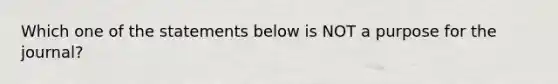 Which one of the statements below is NOT a purpose for the journal?