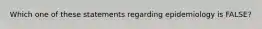 Which one of these statements regarding epidemiology is FALSE?