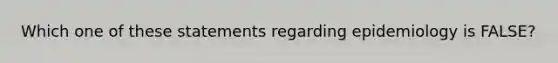 Which one of these statements regarding epidemiology is FALSE?