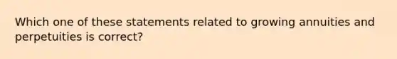 Which one of these statements related to growing annuities and perpetuities is correct?