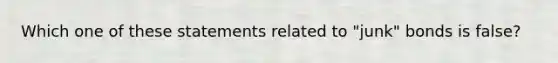 Which one of these statements related to "junk" bonds is false?