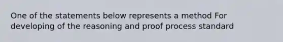 One of the statements below represents a method For developing of the reasoning and proof process standard