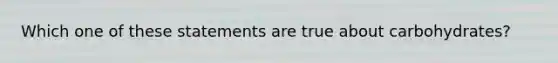 Which one of these statements are true about carbohydrates?