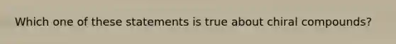 Which one of these statements is true about chiral compounds?