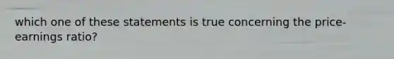 which one of these statements is true concerning the price-earnings ratio?