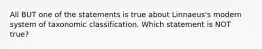 All BUT one of the statements is true about Linnaeus's modern system of taxonomic classification. Which statement is NOT true?