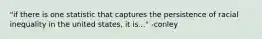 "if there is one statistic that captures the persistence of racial inequality in the united states, it is..." -conley