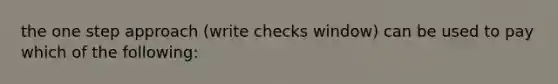 the one step approach (write checks window) can be used to pay which of the following: