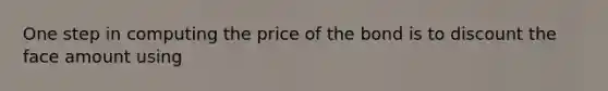 One step in computing the price of the bond is to discount the face amount using