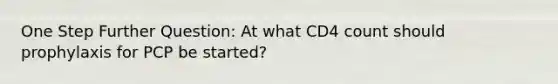 One Step Further Question: At what CD4 count should prophylaxis for PCP be started?