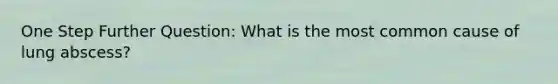 One Step Further Question: What is the most common cause of lung abscess?