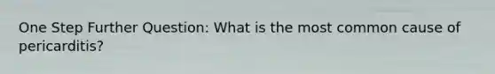 One Step Further Question: What is the most common cause of pericarditis?