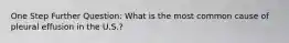 One Step Further Question: What is the most common cause of pleural effusion in the U.S.?