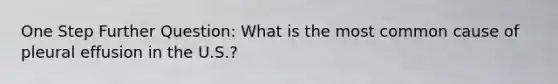 One Step Further Question: What is the most common cause of pleural effusion in the U.S.?