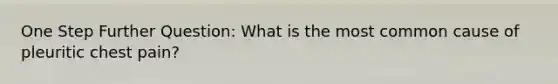 One Step Further Question: What is the most common cause of pleuritic chest pain?