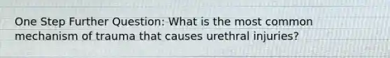 One Step Further Question: What is the most common mechanism of trauma that causes urethral injuries?