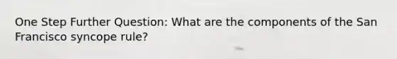 One Step Further Question: What are the components of the San Francisco syncope rule?