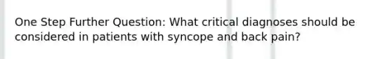 One Step Further Question: What critical diagnoses should be considered in patients with syncope and back pain?