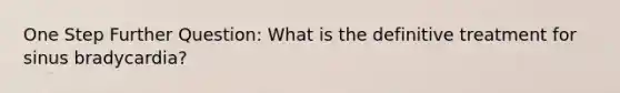 One Step Further Question: What is the definitive treatment for sinus bradycardia?