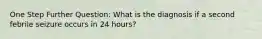 One Step Further Question: What is the diagnosis if a second febrile seizure occurs in 24 hours?