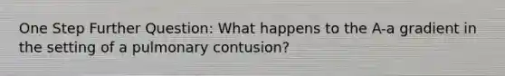 One Step Further Question: What happens to the A-a gradient in the setting of a pulmonary contusion?