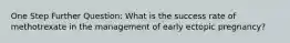 One Step Further Question: What is the success rate of methotrexate in the management of early ectopic pregnancy?