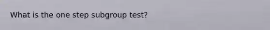 What is the one step subgroup test?