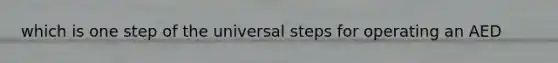 which is one step of the universal steps for operating an AED