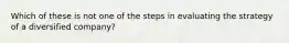 Which of these is not one of the steps in evaluating the strategy of a diversified company?