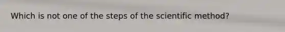 Which is not one of the steps of the scientific method?