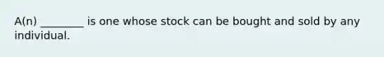 A(n) ________ is one whose stock can be bought and sold by any individual.