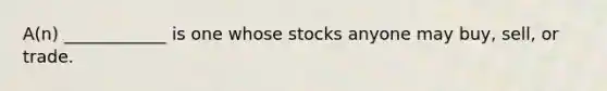 A(n) ____________ is one whose stocks anyone may buy, sell, or trade.