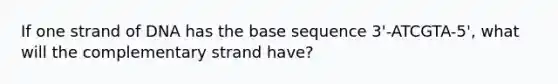 If one strand of DNA has the base sequence 3'-ATCGTA-5', what will the complementary strand have?