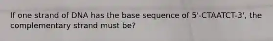 If one strand of DNA has the base sequence of 5'-CTAATCT-3', the complementary strand must be?