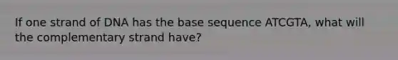 If one strand of DNA has the base sequence ATCGTA, what will the complementary strand have?